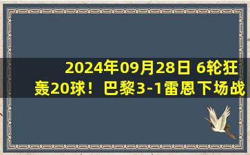 2024年09月28日 6轮狂轰20球！巴黎3-1雷恩下场战枪手 巴尔科拉双响巴黎2球被吹